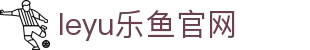 leyu乐鱼体育官网快讯版 - 热门赛事战报与比分中心